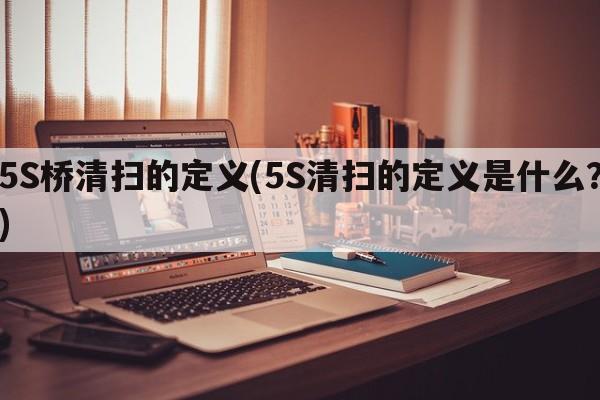 5S桥清扫的定义(5S清扫的定义是什么？)